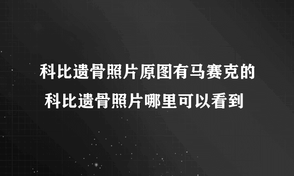 科比遗骨照片原图有马赛克的 科比遗骨照片哪里可以看到