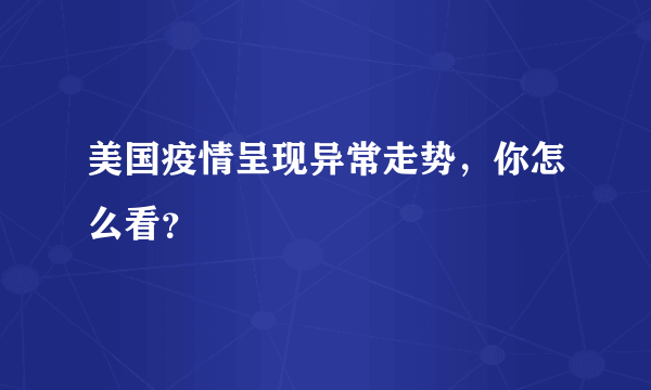 美国疫情呈现异常走势，你怎么看？