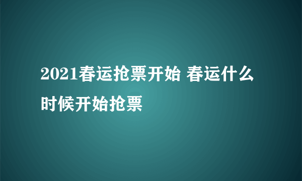 2021春运抢票开始 春运什么时候开始抢票