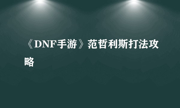 《DNF手游》范哲利斯打法攻略