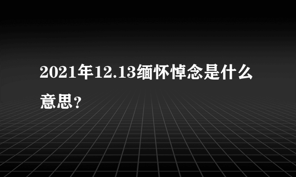 2021年12.13缅怀悼念是什么意思？