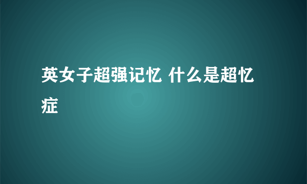 英女子超强记忆 什么是超忆症