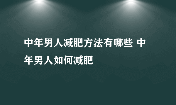 中年男人减肥方法有哪些 中年男人如何减肥