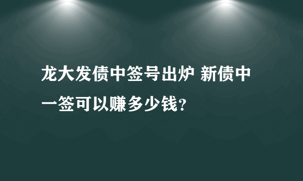 龙大发债中签号出炉 新债中一签可以赚多少钱？