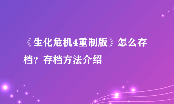 《生化危机4重制版》怎么存档？存档方法介绍