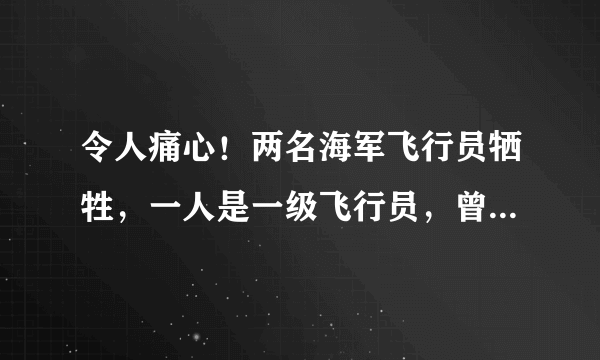 令人痛心！两名海军飞行员牺牲，一人是一级飞行员，曾参加过阅兵