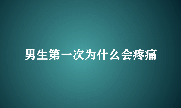 男生第一次为什么会疼痛