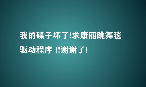 我的碟子坏了!求康丽跳舞毯驱动程序 !!谢谢了!