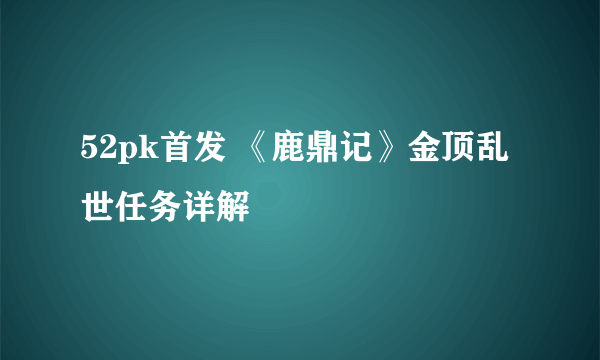 52pk首发 《鹿鼎记》金顶乱世任务详解