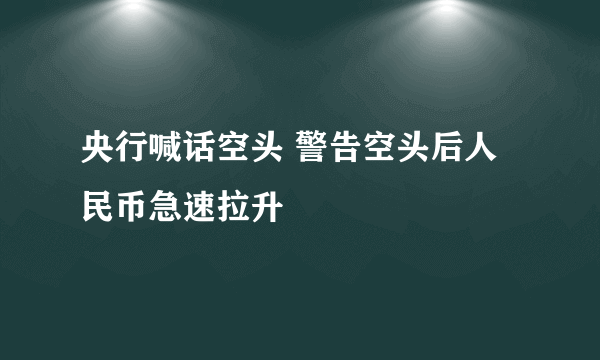 央行喊话空头 警告空头后人民币急速拉升