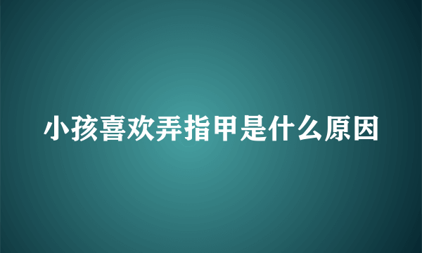 小孩喜欢弄指甲是什么原因