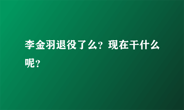 李金羽退役了么？现在干什么呢？