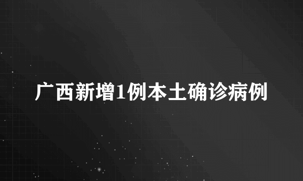 广西新增1例本土确诊病例