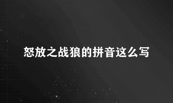 怒放之战狼的拼音这么写