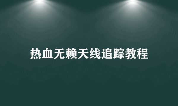 热血无赖天线追踪教程