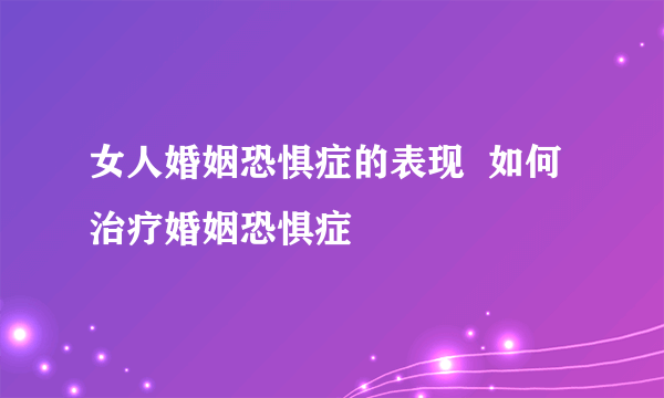 女人婚姻恐惧症的表现  如何治疗婚姻恐惧症