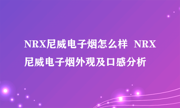 NRX尼威电子烟怎么样  NRX尼威电子烟外观及口感分析