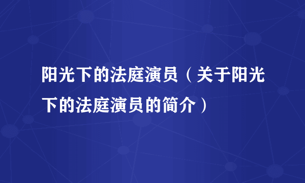 阳光下的法庭演员（关于阳光下的法庭演员的简介）