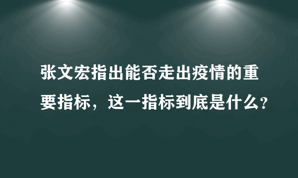 张文宏指出能否走出疫情的重要指标，这一指标到底是什么？