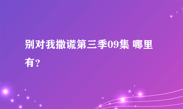 别对我撒谎第三季09集 哪里有？