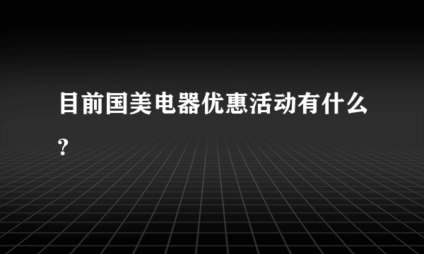 目前国美电器优惠活动有什么？