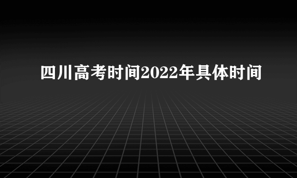 四川高考时间2022年具体时间