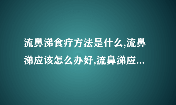 流鼻涕食疗方法是什么,流鼻涕应该怎么办好,流鼻涕应该吃什么药好啊,导致流鼻涕的病因究竟是什么