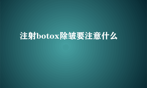 注射botox除皱要注意什么