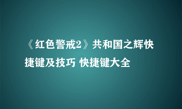 《红色警戒2》共和国之辉快捷键及技巧 快捷键大全