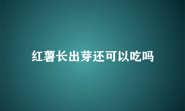 红薯长出芽还可以吃吗