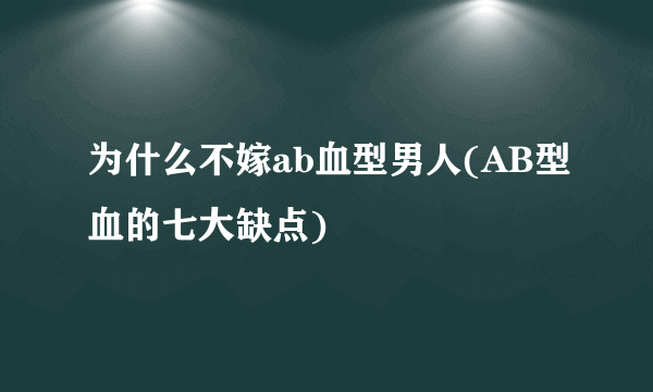 为什么不嫁ab血型男人(AB型血的七大缺点)