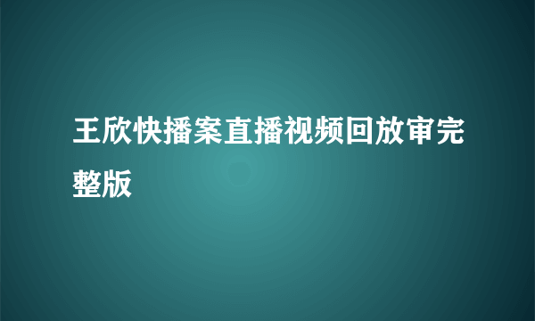 王欣快播案直播视频回放审完整版