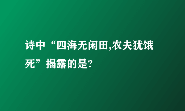 诗中“四海无闲田,农夫犹饿死”揭露的是?