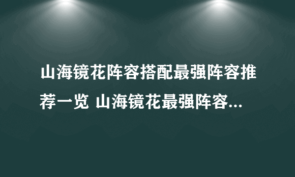 山海镜花阵容搭配最强阵容推荐一览 山海镜花最强阵容信息分享