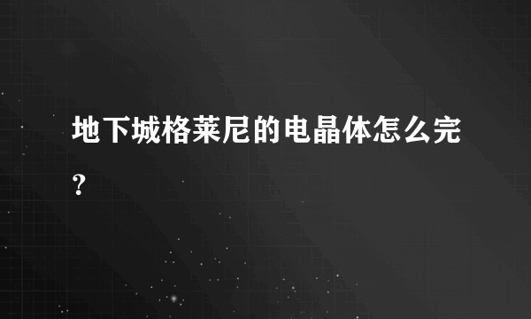 地下城格莱尼的电晶体怎么完？