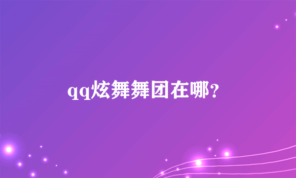 qq炫舞舞团在哪？