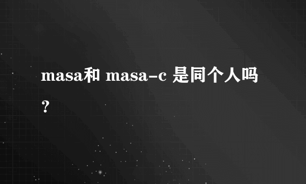 masa和 masa-c 是同个人吗？