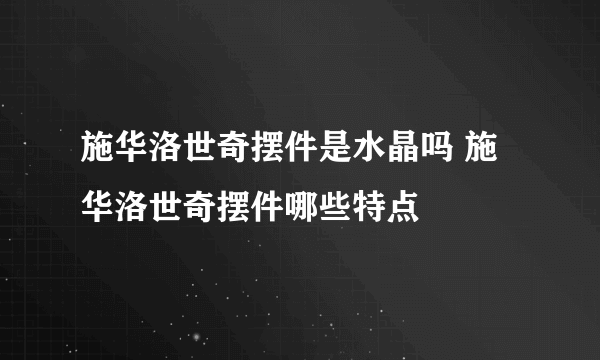 施华洛世奇摆件是水晶吗 施华洛世奇摆件哪些特点