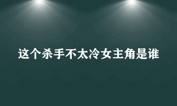 这个杀手不太冷女主角是谁