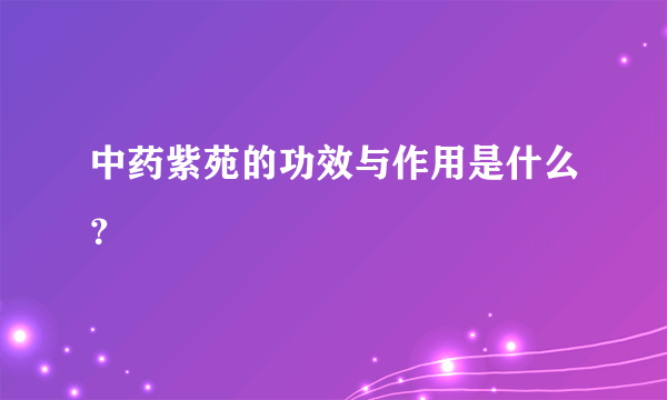 中药紫苑的功效与作用是什么？