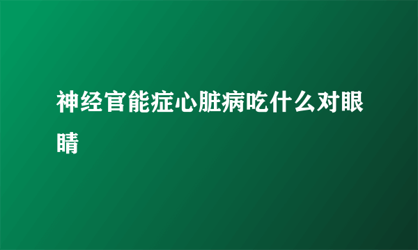 神经官能症心脏病吃什么对眼睛