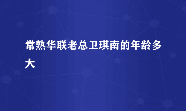 常熟华联老总卫琪南的年龄多大