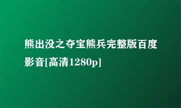 熊出没之夺宝熊兵完整版百度影音[高清1280p]