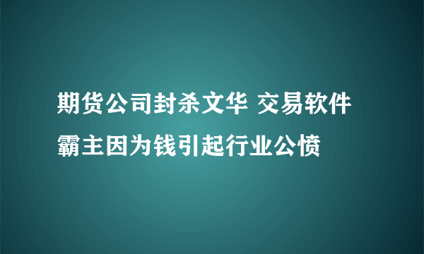 期货公司封杀文华 交易软件霸主因为钱引起行业公愤