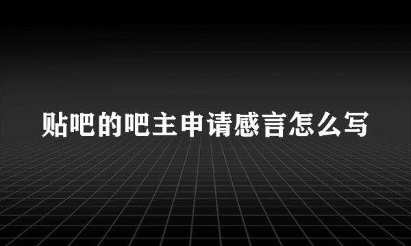 贴吧的吧主申请感言怎么写