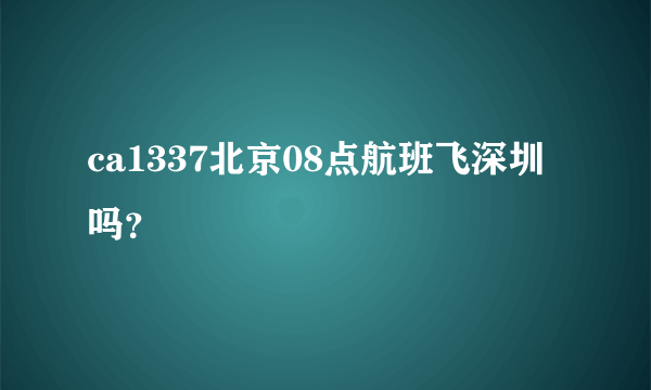 ca1337北京08点航班飞深圳吗？