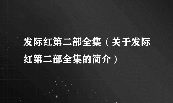 发际红第二部全集（关于发际红第二部全集的简介）