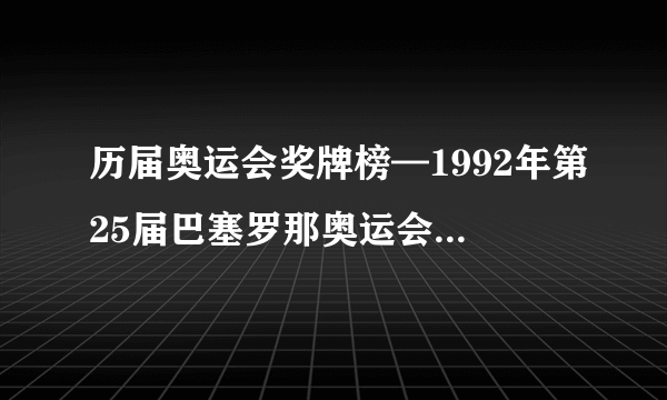 历届奥运会奖牌榜—1992年第25届巴塞罗那奥运会各个国家所获奖牌排名