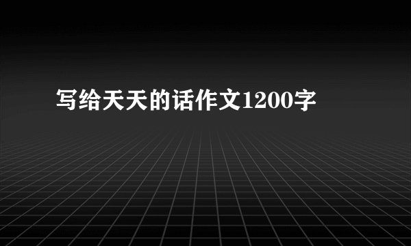 写给天天的话作文1200字