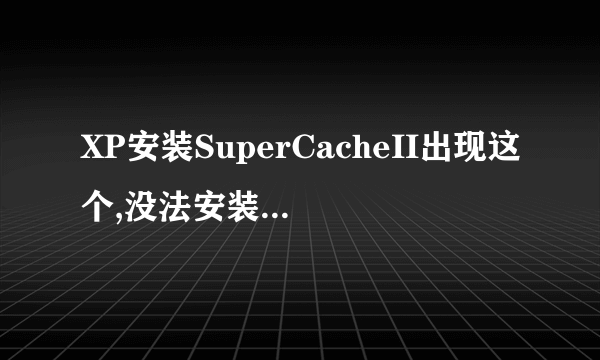 XP安装SuperCacheII出现这个,没法安装,何解?